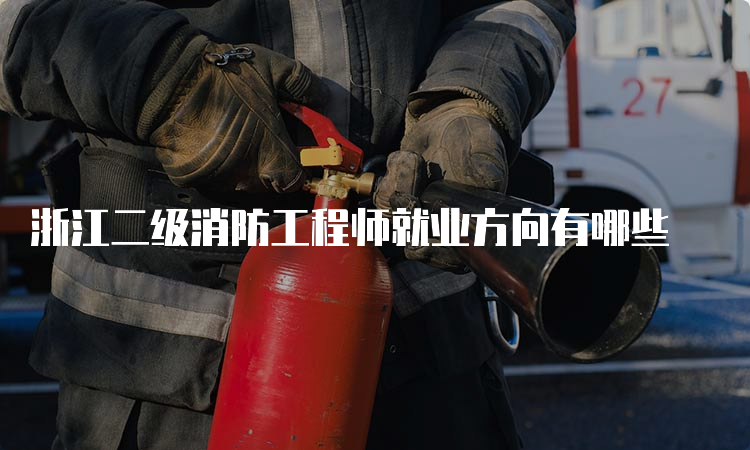 浙江二级消防工程师就业方向有哪些
