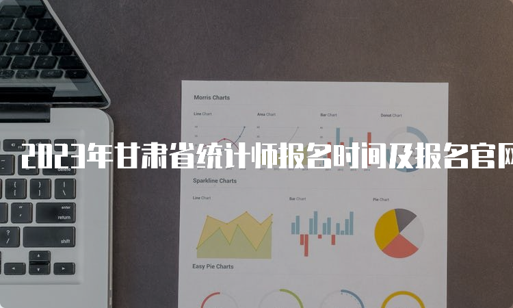 2023年甘肃省统计师报名时间及报名官网：预计8月份