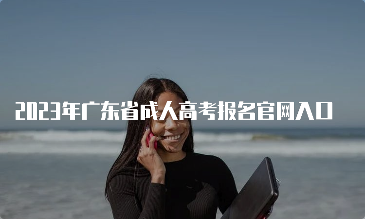 2023年广东省成人高考报名官网入口