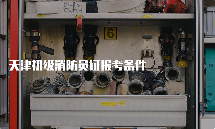 天津初级消防员证报考条件
