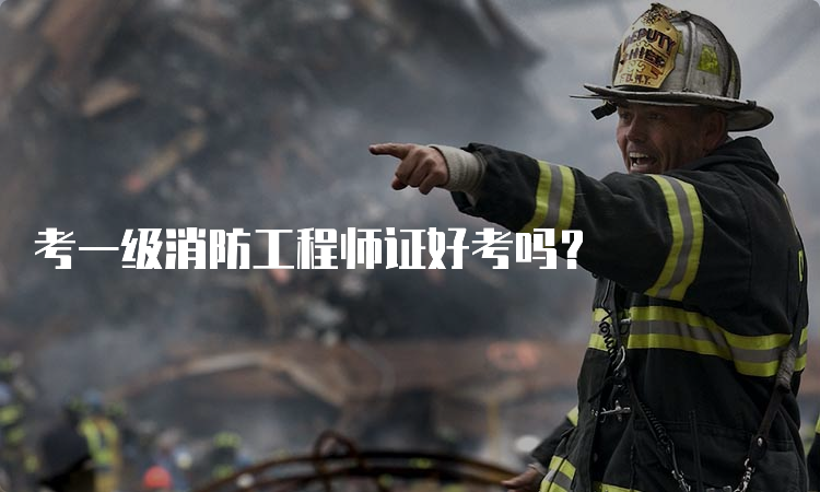 考一级消防工程师证好考吗？