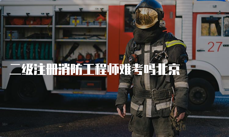 二级注册消防工程师难考吗北京