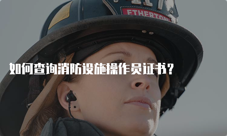 如何查询消防设施操作员证书？