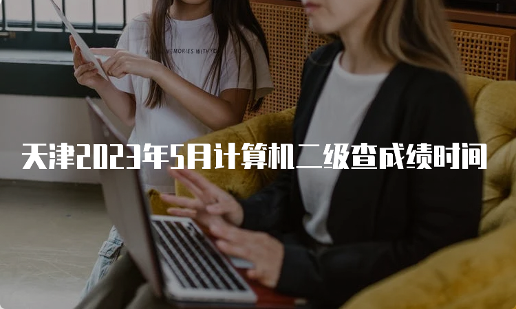 天津2023年5月计算机二级查成绩时间
