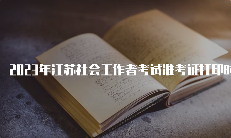 2023年江苏社会工作者考试准考证打印时间及步骤