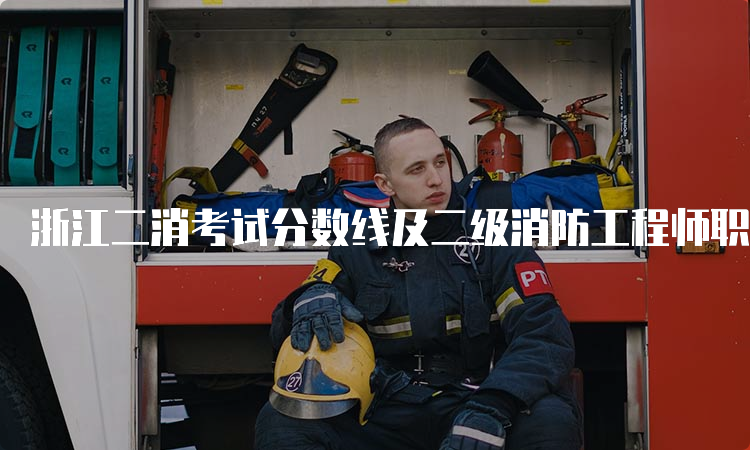 浙江二消考试分数线及二级消防工程师职业发展方向