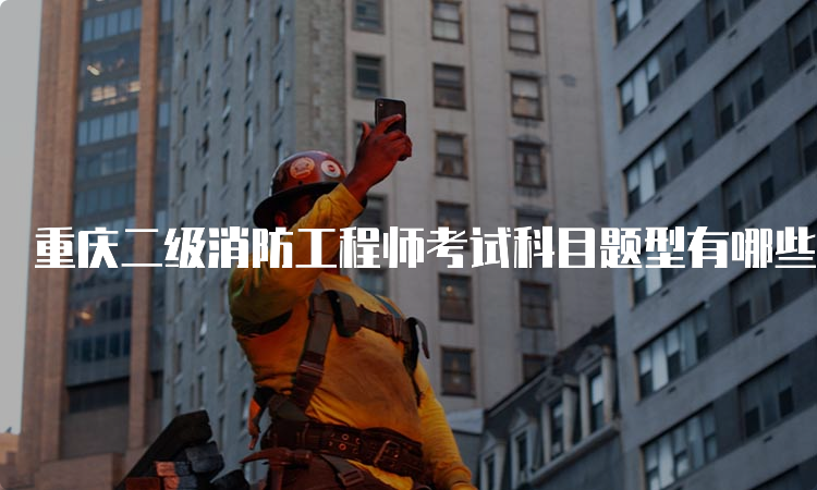 重庆二级消防工程师考试科目题型有哪些