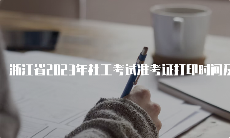 浙江省2023年社工考试准考证打印时间及步骤