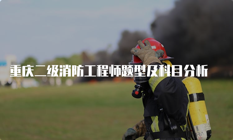 重庆二级消防工程师题型及科目分析