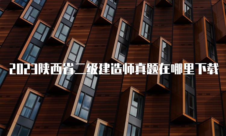 2023陕西省二级建造师真题在哪里下载