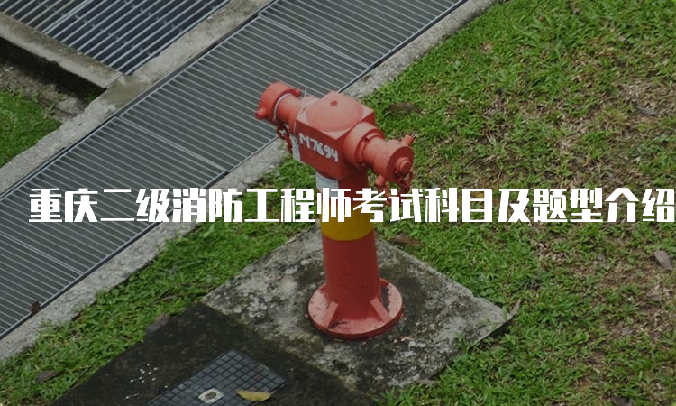 重庆二级消防工程师考试科目及题型介绍