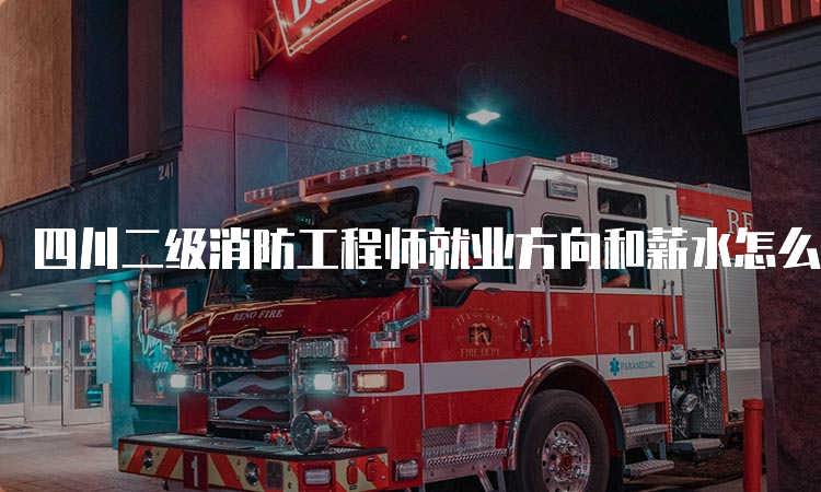 四川二级消防工程师就业方向和薪水怎么样