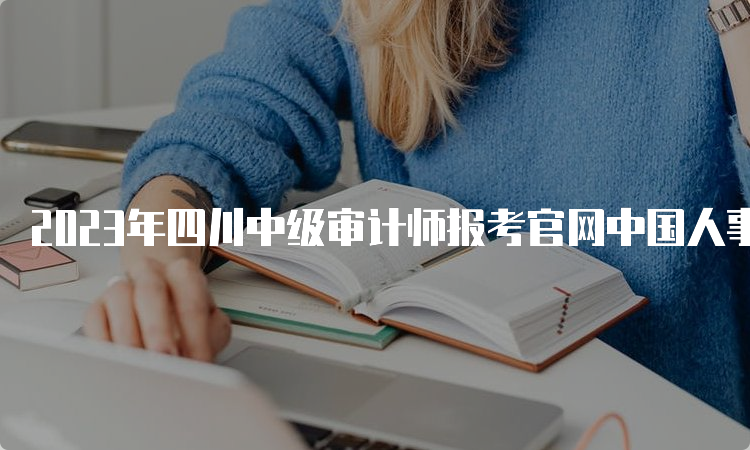 2023年四川中级审计师报考官网中国人事考试网