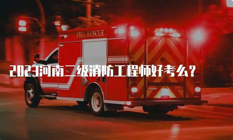 2023河南二级消防工程师好考么？