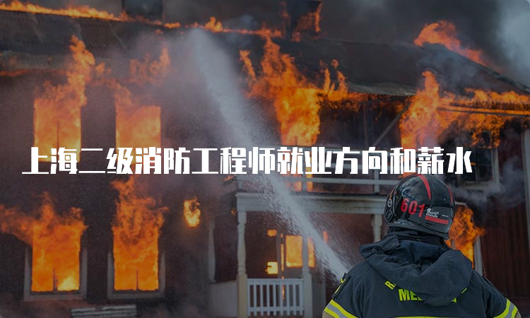 上海二级消防工程师就业方向和薪水