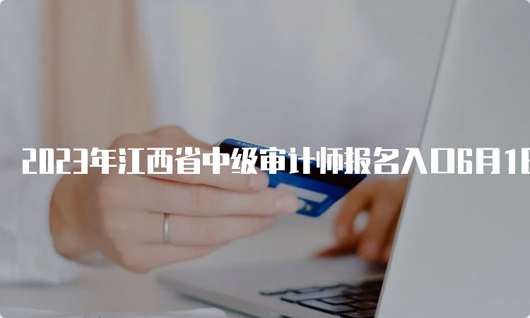 2023年江西省中级审计师报名入口6月1日开通