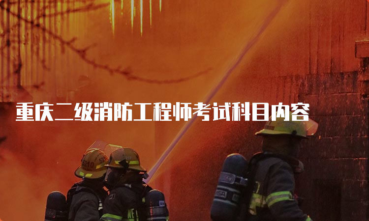 重庆二级消防工程师考试科目内容