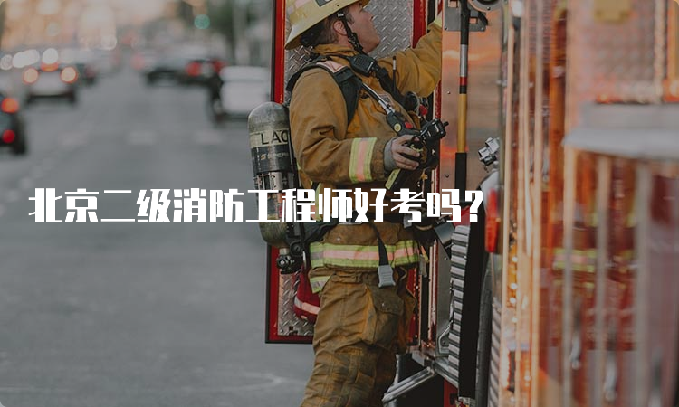 北京二级消防工程师好考吗？