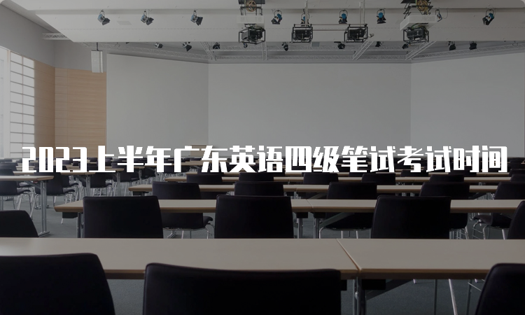 2023上半年广东英语四级笔试考试时间