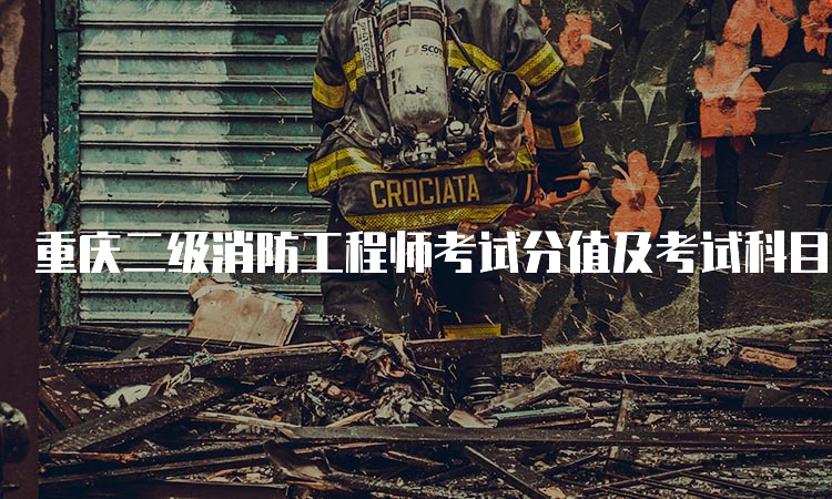 重庆二级消防工程师考试分值及考试科目介绍