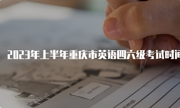 2023年上半年重庆市英语四六级考试时间