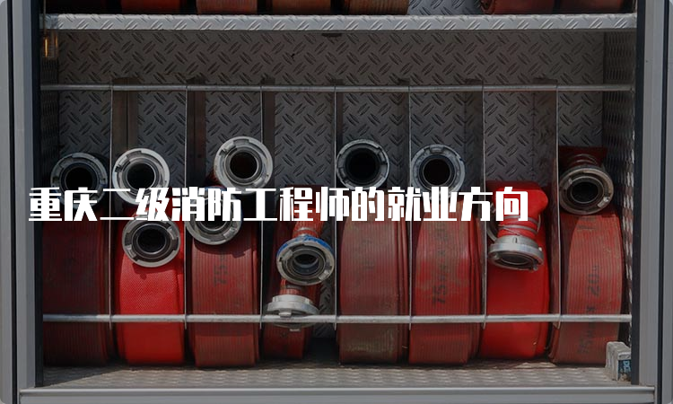 重庆二级消防工程师的就业方向