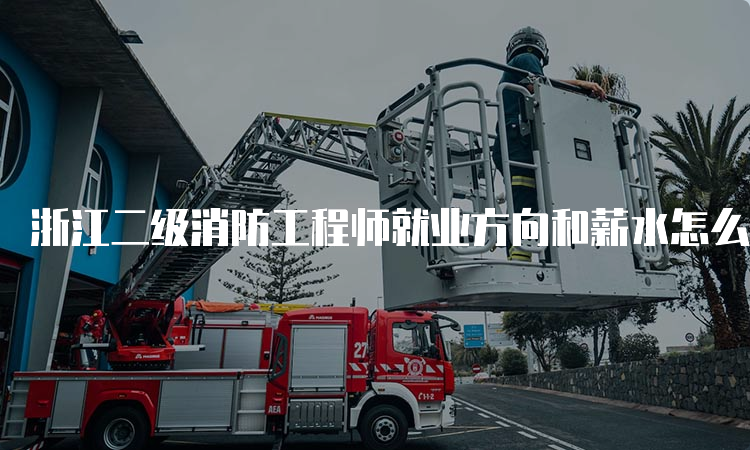浙江二级消防工程师就业方向和薪水怎么样