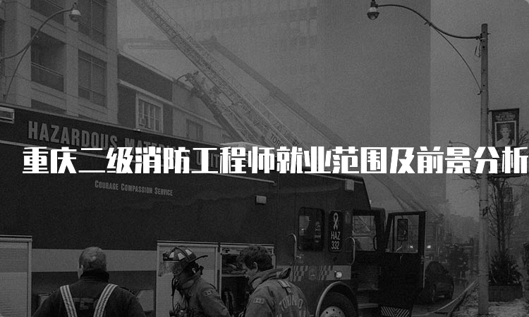 重庆二级消防工程师就业范围及前景分析