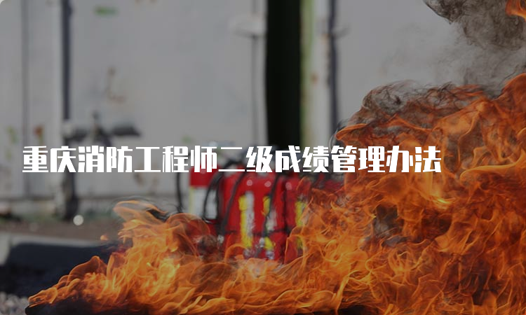 重庆消防工程师二级成绩管理办法