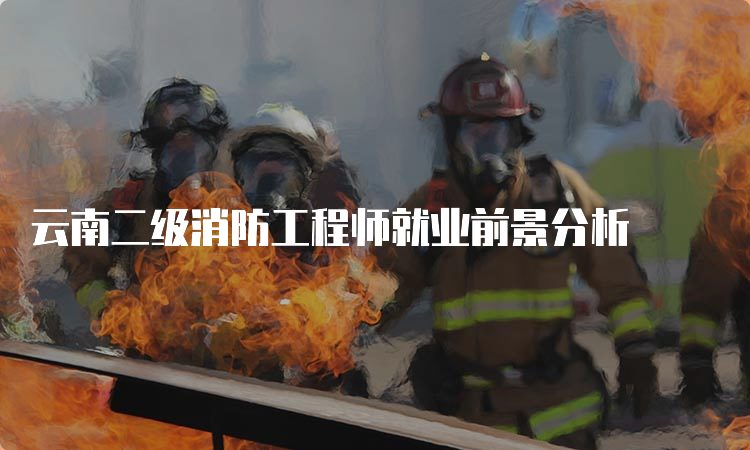 云南二级消防工程师就业前景分析