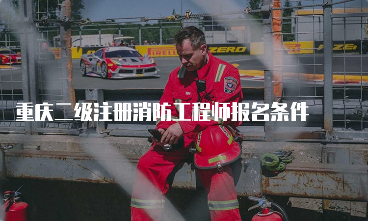重庆二级注册消防工程师报名条件