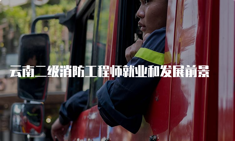 云南二级消防工程师就业和发展前景