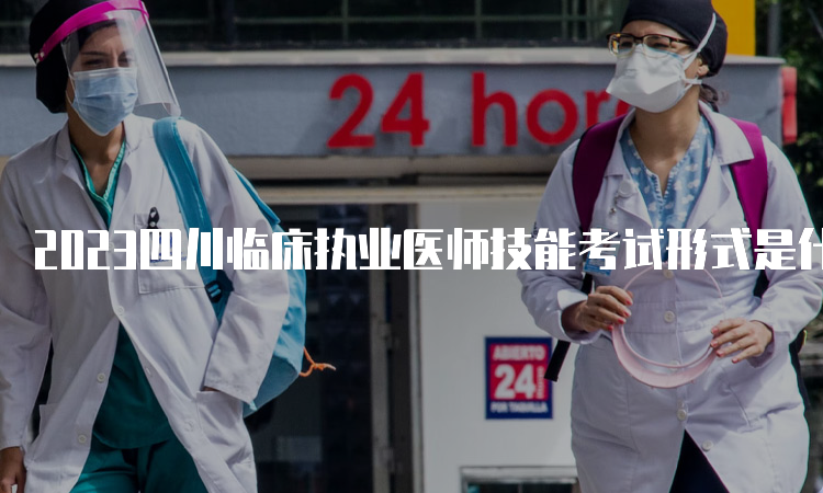 2023四川临床执业医师技能考试形式是什么