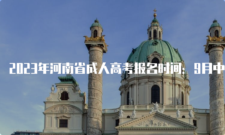 2023年河南省成人高考报名时间：9月中上旬