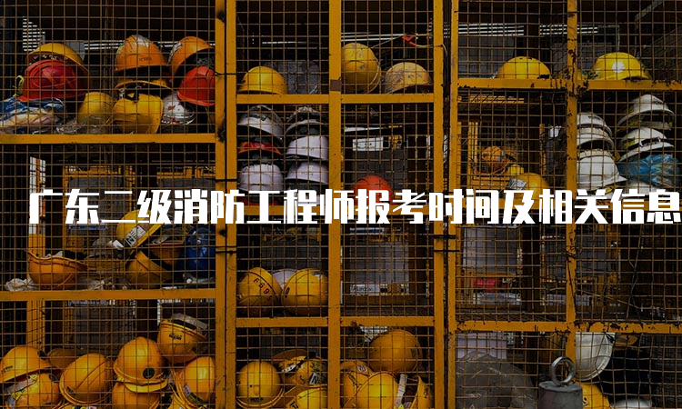 广东二级消防工程师报考时间及相关信息
