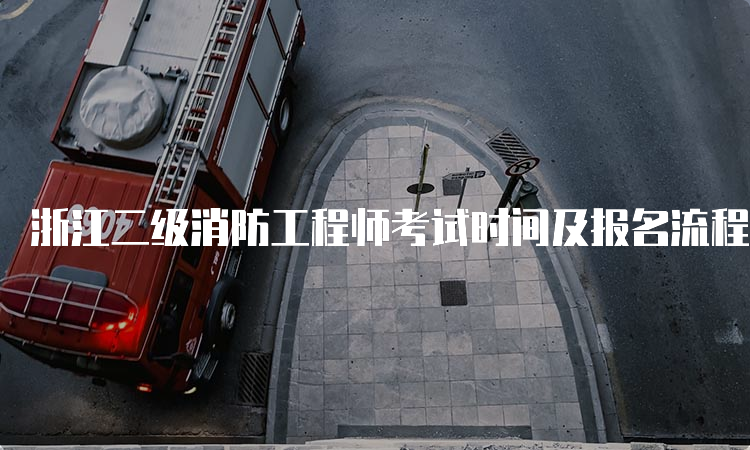 浙江二级消防工程师考试时间及报名流程