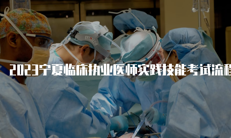2023宁夏临床执业医师实践技能考试流程是什么