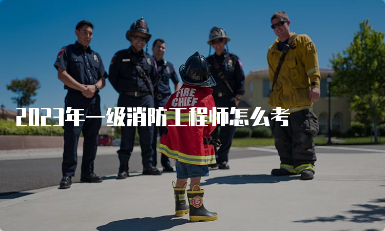 2023年一级消防工程师怎么考