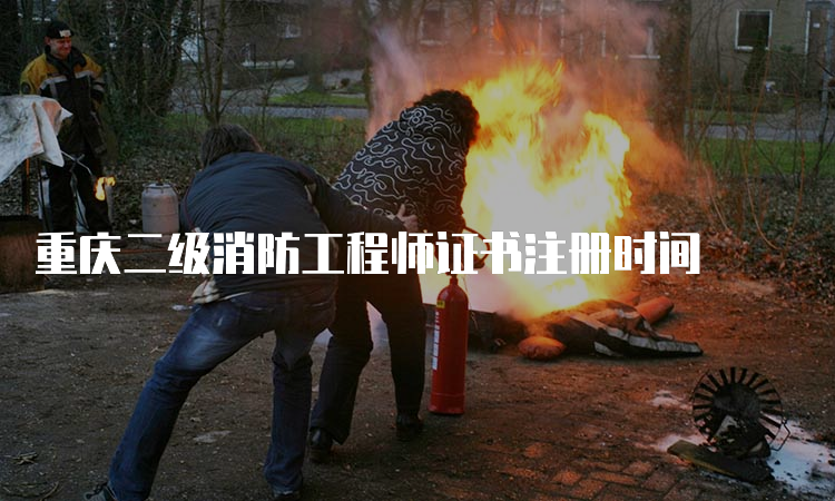 重庆二级消防工程师证书注册时间
