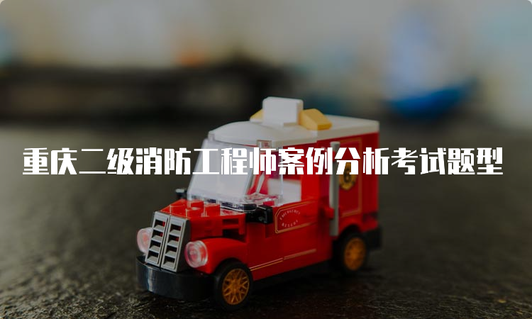 重庆二级消防工程师案例分析考试题型