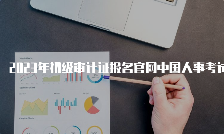 2023年初级审计证报名官网中国人事考试网