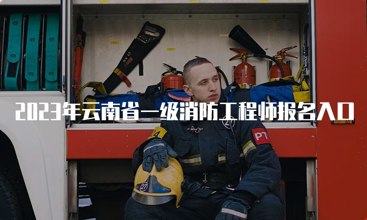 2023年云南省一级消防工程师报名入口