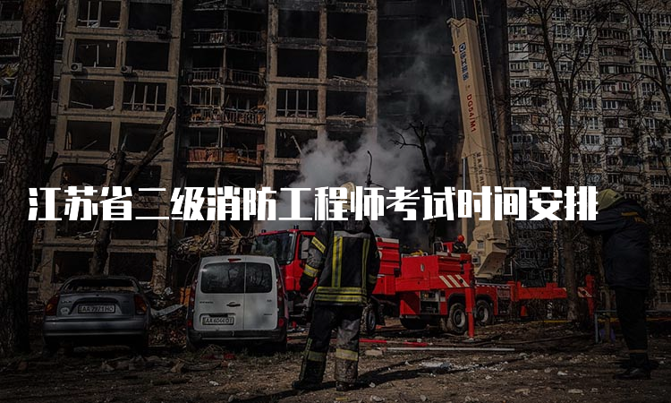 江苏省二级消防工程师考试时间安排