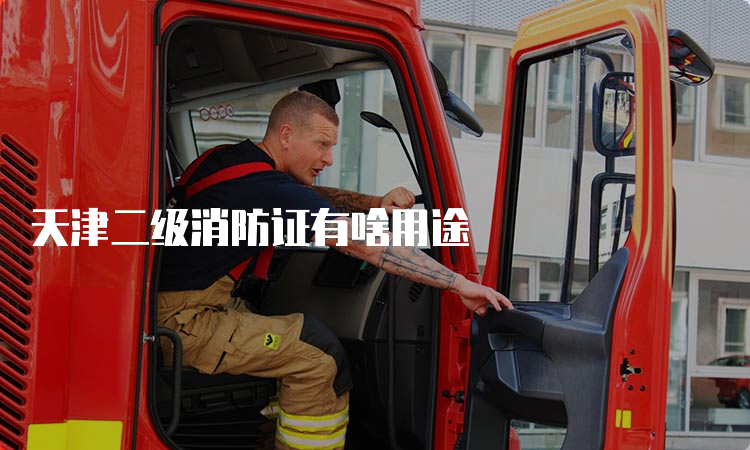 天津二级消防证有啥用途
