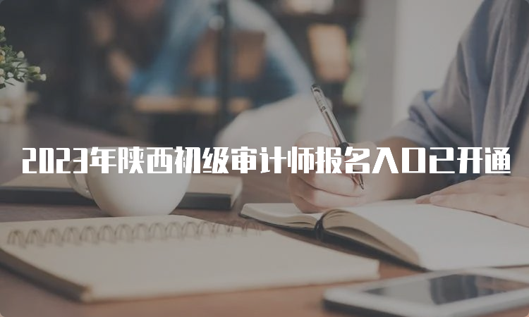 2023年陕西初级审计师报名入口已开通