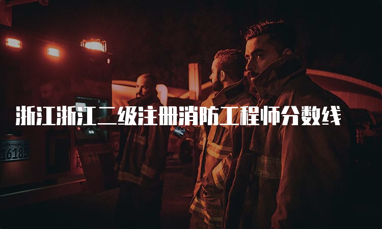 浙江浙江二级注册消防工程师分数线
