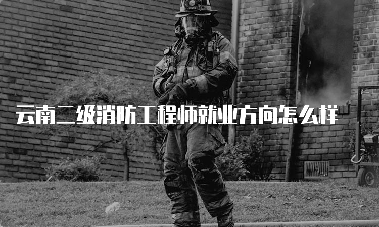 云南二级消防工程师就业方向怎么样