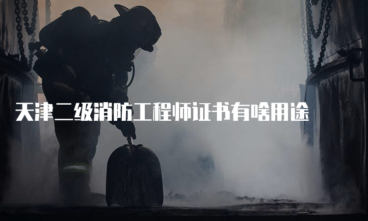 天津二级消防工程师证书有啥用途