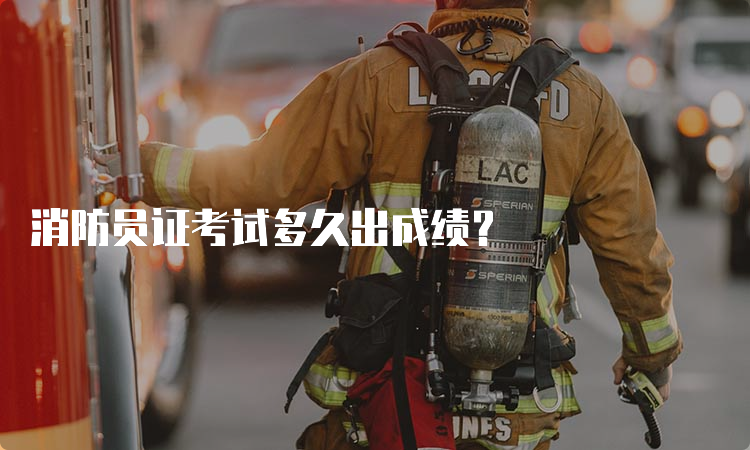 消防员证考试多久出成绩？