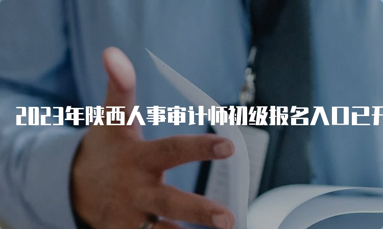 2023年陕西人事审计师初级报名入口已开通